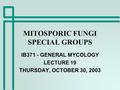 MITOSPORIC FUNGI SPECIAL GROUPS IB371 - GENERAL MYCOLOGY LECTURE 19 THURSDAY, OCTOBER 30, 2003.