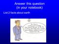 Answer this question (in your notebook) List 2 facts about earth.
