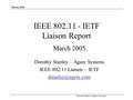 March 2005 Dorothy Stanley (Agere Systems) IEEE 802.11 - IETF Liaison Report March 2005 Dorothy Stanley – Agere Systems IEEE 802.11 Liaison – IETF