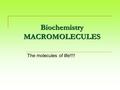 Biochemistry MACROMOLECULES The molecules of life!!!!
