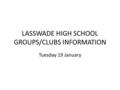 LASSWADE HIGH SCHOOL GROUPS/CLUBS INFORMATION Tuesday 19 January.