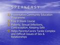 S P E A K E A S Y 1) Preventative Community Education Programme 2) Free 8 Week Course 3) Puberty, Sexual Infections, Contraception, Keeping Safe 4) Helps.