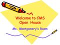 Welcome to CMS Open House Ms. Montgomery’s Room. A Little about Ms. Montgomery I am beginning my 21 st year of teaching. I have taught in five states.