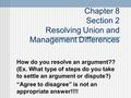 Chapter 8 Section 2 Resolving Union and Management Differences How do you resolve an argument?? (Ex. What type of steps do you take to settle an argument.