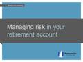 Managing risk in your retirement account Managing risk presentation.