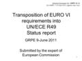 Transposition of EURO VI requirements into UN/ECE R49 Status report GRPE 9-June 2011 Submitted by the expert of European Commission 1 Informal document.