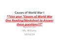 Causes of World War I **Use your “Causes of World War One Reading/Worksheet to Answer these questions!!!” Weichen Lin Ms. Williams 10/16/14.