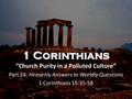 1 Corinthians “Church Purity in a Polluted Culture” Part 24: Heavenly Answers to Worldly Questions 1 Corinthians 15:35-58.