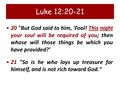 Luke 12:20-21 20 But God said to him, 'Fool! This night your soul will be required of you; then whose will those things be which you have provided?' 21.