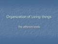 Organization of Living things The different levels.