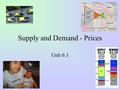 Supply and Demand - Prices Unit 6.1. The Role of Prices Prices, or what someone is willing to pay for a good or service, and what a supplier is willing.