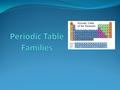 Families on the Periodic Table Elements on the periodic table can be grouped into families bases on their chemical properties.