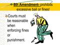 8th Amendment- prohibits excessive bail or fines ! Courts must be reasonable when enforcing fines or punishment.