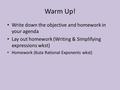 Warm Up! Write down the objective and homework in your agenda Lay out homework (Writing & Simplifying expressions wkst) Homework (Kuta Rational Exponents.