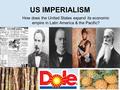 US IMPERIALISM How does the United States expand its economic empire in Latin America & the Pacific?