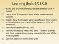 Learning Goals 9/13/10 1.Name the 3 common measurement systems used in the US 2.List at least 3 reasons to learn about measurement systems 3.Explain how.