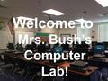 Welcome to Mrs. Bush’s Computer Lab!. Mrs. Bush’s Computer Lab Rules & Procedures.