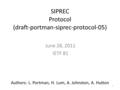 1 SIPREC Protocol (draft-portman-siprec-protocol-05) June 28, 2011 IETF 81 Authors: L. Portman, H. Lum, A. Johnston, A. Hutton.