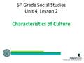 6 th Grade Social Studies Unit 4, Lesson 2 Characteristics of Culture 1.