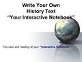 Write Your Own History Text “Your Interactive Notebook” “Interactive Notebook” The care and feeding of your “Interactive Notebook”