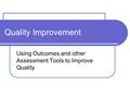 Using Outcomes and other Assessment Tools to Improve Quality Quality Improvement.