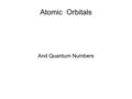 Atomic Orbitals And Quantum Numbers. Quantum Numbers A series of 4 numbers (and/or letters) that specify the properties of an electron in its orbit The.