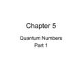 Chapter 5 Quantum Numbers Part 1. Quantum Numbers There are four quantum numbers that describe the properties of an electron and the “orbital” that it.