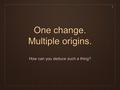 One change. Multiple origins. How can you deduce such a thing? 1.
