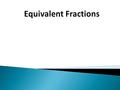 Definitions: Equivalent Fractions – Are fractions that represent the same value. For example, and are equivalent fractions. Simplest Form – A fraction.