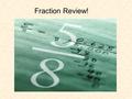 Fraction Review!. Just for fun…Which is your favorite fraction? 1.1/2 2.1/3 3.1/4 4.1/8.