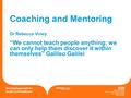 Working on behalf of Developing people for health and healthcare Coaching and Mentoring Dr Rebecca Viney “We cannot teach people anything; we can only.