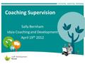 Coaching Supervision Sally Bernham Idyia Coaching and Development April 19 th 2012.