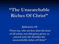 “The Unsearchable Riches Of Christ” Ephesians 3:8 “Unto me, who am less than the least of all saints, was this grace given, to preach unto the Gentiles.