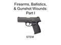 Firearms, Ballistics, & Gunshot Wounds: Part I STEM.