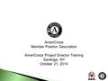 AmeriCorps Member Position Description AmeriCorps Project Director Training Saratoga, NY October 21, 2014.