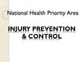 National Health Priority Area. INJURY PREVENTION & CONTROL Key features or description ‘INJURY’ relates to the adverse effects on the human body that.