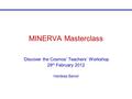 Masterclass 2011 MINERVA Masterclass ‘Discover the Cosmos’ Teachers’ Workshop 29 th February 2012 Hardeep Bansil.
