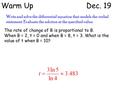 Warm Up Dec. 19 Write and solve the differential equation that models the verbal statement. Evaluate the solution at the specified value. The rate of change.