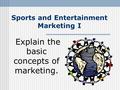 Sports and Entertainment Marketing I Explain the basic concepts of marketing.