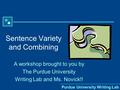 Purdue University Writing Lab Sentence Variety and Combining A workshop brought to you by The Purdue University Writing Lab and Ms. Novick!!