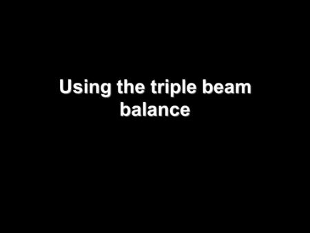 Using the triple beam balance. Using the Balance 1)Zero the balance 2)Put the object on the pan 3)Slide the heaviest rider until the pointer drops, back.