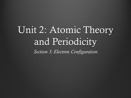 Unit 2: Atomic Theory and Periodicity Section 3: Electron Configuration.