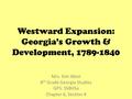 Westward Expansion: Georgia’s Growth & Development, 1789-1840 Mrs. Kim West 8 th Grade Georgia Studies GPS: SS8H5a Chapter 6, Section 4.