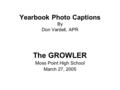 Yearbook Photo Captions By Don Vardell, APR The GROWLER Moss Point High School March 27, 2005.