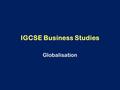 IGCSE Business Studies Globalisation. LEARNING OUTCOMES: –To have an appreciation of how international trade influences an economy, its sectors, competition,