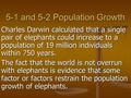 5-1 and 5-2 Population Growth Charles Darwin calculated that a single pair of elephants could increase to a population of 19 million individuals within.