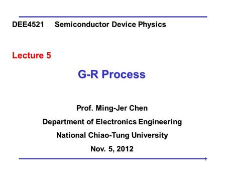 1 Prof. Ming-Jer Chen Department of Electronics Engineering National Chiao-Tung University Nov. 5, 2012 DEE4521 Semiconductor Device Physics Lecture 5.