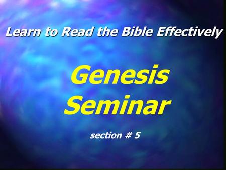 Learn to Read the Bible Effectively Genesis Seminar section # 5.