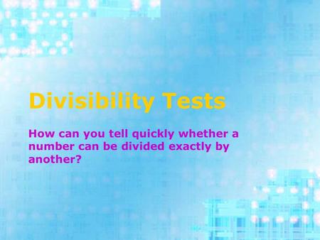 Divisibility Tests How can you tell quickly whether a number can be divided exactly by another?