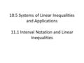 10.5 Systems of Linear Inequalities and Applications 11.1 Interval Notation and Linear Inequalities.